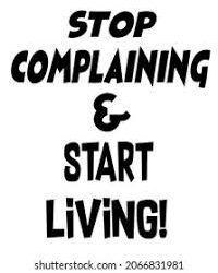 STOP COMPLAINING  & START LIVING